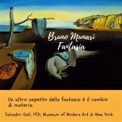 Bruno Munari arte educazione  Una riproduzione della famosa opera "La persistenza della memoria" (1931) di Salvador Dalí, che mostra orologi da taschino che sembrano sciogliersi come se fossero fatti di una materia molle e malleabile su un paesaggio costiero. Il testo superiore indica "Bruno Munari Fantasia" e il testo inferiore spiega che un altro aspetto della fantasia è il cambio di materia, citando la collocazione dell'opera presso il MoMA di New York.