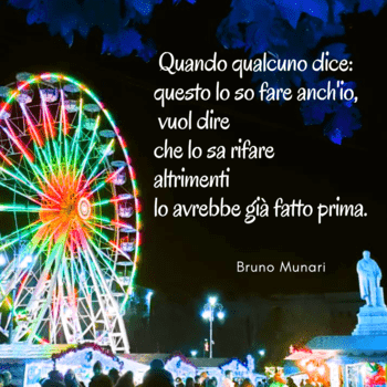 Una fotografia notturna che mostra una ruota panoramica illuminata con luci multicolori vibranti. Sulla destra, sovrapposto allo sfondo scuro, compare il testo in bianco: "Quando qualcuno dice: questo lo so fare anch'io, vuol dire che lo sa rifare altrimenti lo avrebbe già fatto prima", seguito dalla firma di Bruno Munari. 
