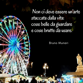Una fotografia notturna che ritrae una ruota panoramica illuminata con colori vivaci e un mercatino affollato alla base. Sulla destra, sovrapposto al cielo scuro, appare il testo in bianco: "Non ci deve essere un'arte staccata dalla vita: cose belle da guardare e cose brutte da usare", con la firma di Bruno Munari in basso.