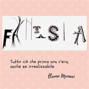 Un'immagine grafica con uno sfondo rosa. Al centro, un rettangolo bianco contiene la parola "FANTASIA" scritta con stili tipografici diversi e creativi per ogni lettera. Sotto, la citazione: Tutto ciò che prima non c’era, anche se irrealizzabile, seguita dalla firma di Bruno Munari in corsivo.