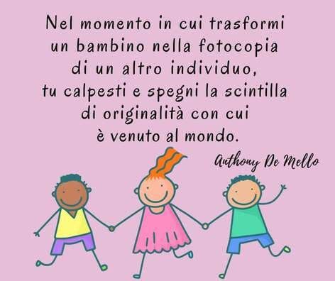 Un'immagine grafica con uno sfondo rosa pastello. Nella parte superiore è riportata una citazione di Anthony De Mello in nero: "Nel momento in cui trasformi un bambino nella fotocopia di un altro individuo, tu calpesti e spegni la scintilla di originalità con cui è venuto al mondo". Nella parte inferiore, tre disegni stilizzati di bambini che si tengono per mano e sembrano danzare allegramente.