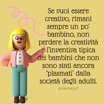 Piaget frasi educazione intelligenza  Immagine con sfondo giallo ocra che mostra un personaggio animato in stile 3D (una ragazza con occhiali e capelli biondi) accanto a una citazione di Jean Piaget sulla necessità di mantenere lo spirito infantile per essere creativi.