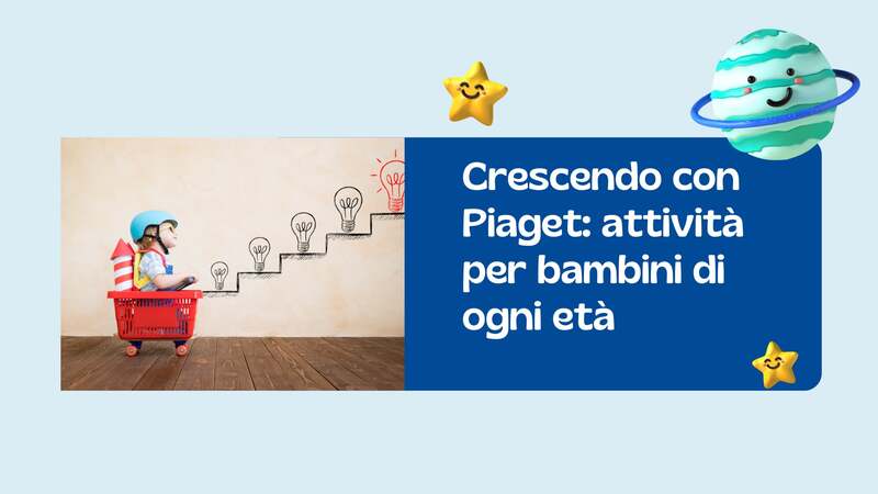 Banner illustrativo su sfondo azzurro chiaro. A sinistra, una foto di un bambino con un casco blu seduto in un carrello della spesa rosso, con un razzo giocattolo sulla schiena, che guarda verso una scala disegnata sul muro con lampadine che si accendono progressivamente. A destra, un riquadro blu scuro con il titolo: "Crescendo con Piaget: attività per bambini di ogni età". L'immagine è decorata con icone 3D di stelle sorridenti e il pianeta Saturno.