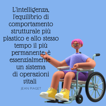 Piaget frasi educazione intelligenza  Immagine con sfondo azzurro che mostra un personaggio animato in 3D, seduto su una sedia a rotelle. Accanto al personaggio compare una citazione accademica di Jean Piaget che definisce l'intelligenza come un sistema di operazioni vitali e l'equilibrio strutturale più plastico e permanente.