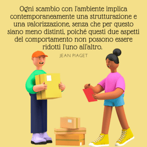 Illustrazione di due personaggi che si scambiano pacchetti su uno sfondo giallo, con la frase di Jean Piaget: "Ogni scambio con l'ambiente presuppone allo stesso tempo una strutturazione e una valorizzazione...".