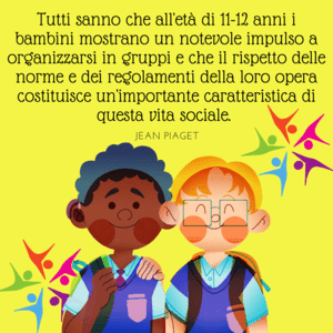 Immagine con sfondo giallo vivace che ritrae due bambini sorridenti con zaini in spalla, uno dei quali tiene il braccio sulla spalla dell'altro in segno di amicizia. Intorno a loro ci sono icone colorate di figure umane che si tengono per mano in cerchio. In alto, la citazione di Jean Piaget sullo sviluppo sociale tra gli 11 e i 12 anni.