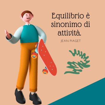 Illustrazione su sfondo color sabbia che mostra un ragazzo sorridente con uno skateboard rosso sotto il braccio. Accanto a lui, la citazione di Jean Piaget: "Equilibrio è sinonimo di attività".