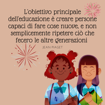 Illustrazione su sfondo rosa antico che ritrae due studentesse sorridenti con uniformi scolastiche, fiocchi azzurri e quaderni in mano. L'immagine è decorata con luci stilizzati. In alto, la celebre frase di Jean Piaget: "L'obiettivo principale dell'educazione è creare persone capaci di fare cose nuove, e non semplicemente ripetere ciò che fecero le altre generazioni".