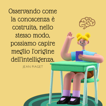 Illustrazione su sfondo giallo che mostra un personaggio animato seduto a un banco di scuola con una mano alzata. Sopra di lui compare l'icona di un cervello e la citazione di Jean Piaget: "Osservando come la conoscenza è costruita, nello stesso modo, possiamo capire meglio l'origine dell'intelligenza".
