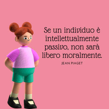 Immagine su sfondo rosa che ritrae un personaggio animato in 3D, una ragazza con capelli raccolti, maglia rosa e pantaloncini verdi, in una posa riflessiva. Accanto a lei, la citazione di Jean Piaget: "Se un individuo è intellettualmente passivo, non sarà libero moralmente".