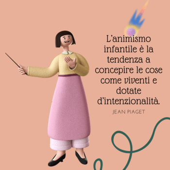 Illustrazione su sfondo salmone che mostra un personaggio animato in 3D (una donna con un vestito rosa). Accanto, la citazione di Jean Piaget: "L'animismo infantile è la tendenza a concepire le cose come viventi e dotate d'intenzionalità".