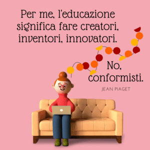 Illustrazione su sfondo rosa che ritrae un personaggio animato seduto su un divano color crema mentre lavora al computer. Sopra di lui, una catena di cerchi colorati e la citazione di Jean Piaget: "Per me, l'educazione significa fare creatori, inventori, innovatori. No, conformisti".